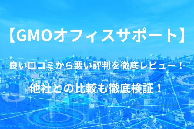 【GMOオフィスサポート】バーチャルオフィスの良い口コミから悪い評判を徹底レビュー！他社との比較も徹底検証！