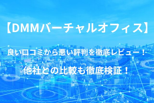 【DMMバーチャルオフィス】の良い口コミから悪い評判を徹底レビュー！他社との比較も徹底検証！