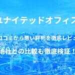 【ユナイテッドオフィス 】バーチャルオフィスの良い口コミから悪い評判を徹底レビュー!他社との比較も徹底検証!