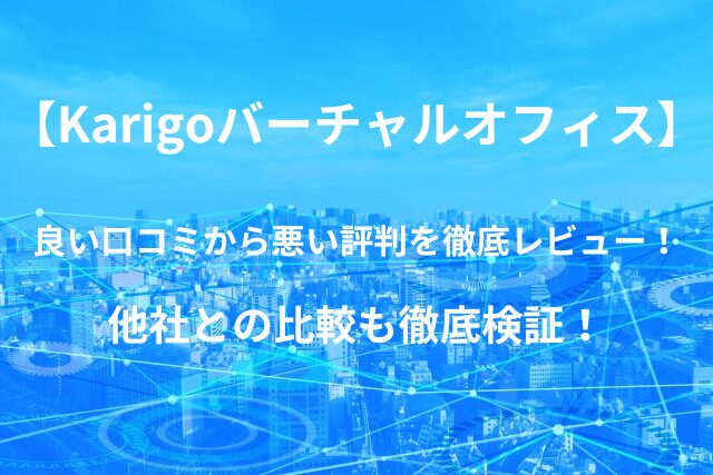 【Karigo 】バーチャルオフィスの良い口コミから悪い評判を徹底レビュー！他社との比較も徹底検証！